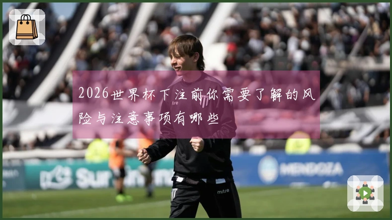 2026世界杯下注前你需要了解的风险与注意事项有哪些