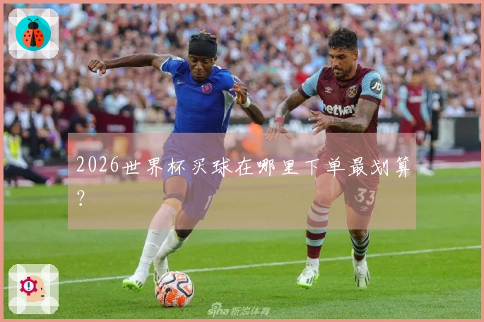 2026世界杯买球在哪里下单最划算？