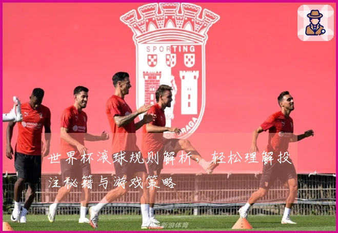 世界杯滚球规则解析，轻松理解投注秘籍与游戏策略
