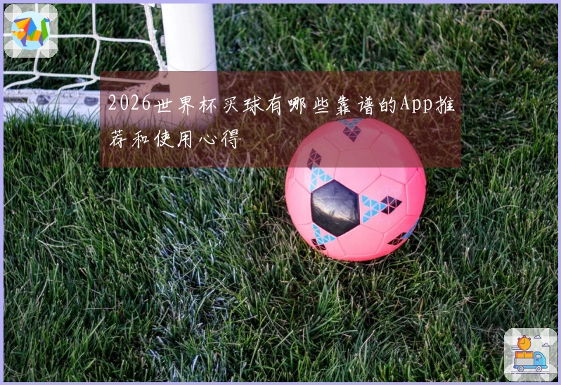 2026世界杯买球有哪些靠谱的App推荐和使用心得