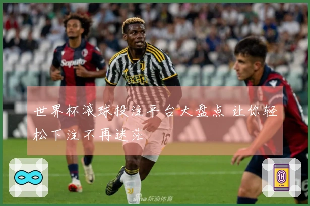世界杯滚球投注平台大盘点 让你轻松下注不再迷茫