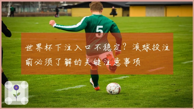 世界杯下注入口不稳定？滚球投注前必须了解的关键注意事项