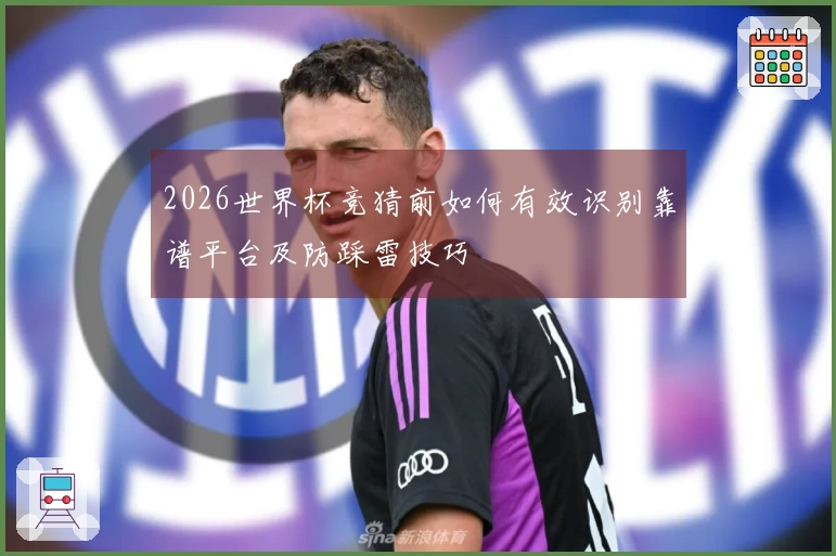 2026世界杯竞猜前如何有效识别靠谱平台及防踩雷技巧