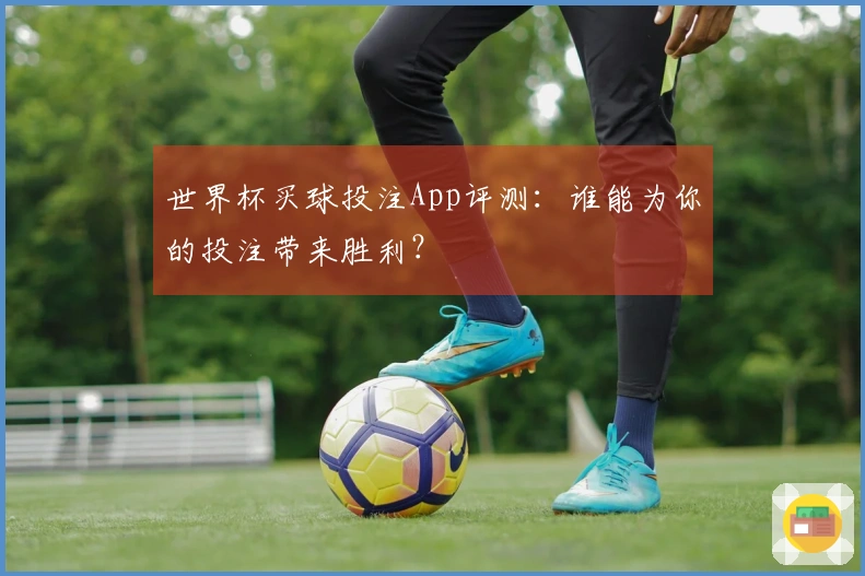 世界杯买球投注App评测：谁能为你的投注带来胜利？