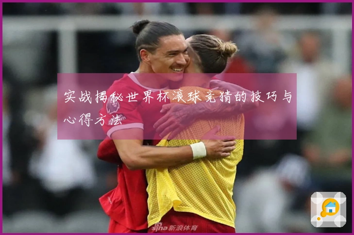 实战揭秘世界杯滚球竞猜的技巧与心得方法