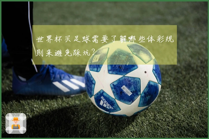 世界杯买足球需要了解哪些体彩规则来避免踩坑？
