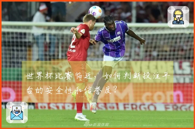 世界杯比赛临近，如何判断投注平台的安全性和信誉度？