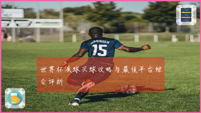 世界杯滚球买球攻略与最佳平台综合评析