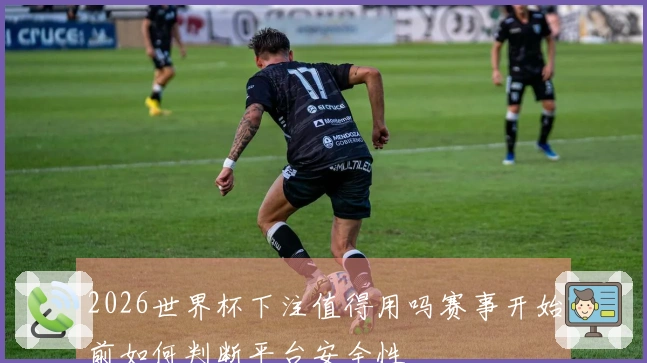 2026世界杯下注值得用吗赛事开始前如何判断平台安全性