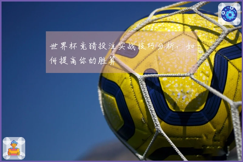 世界杯竞猜投注实战技巧分析，如何提高你的胜算