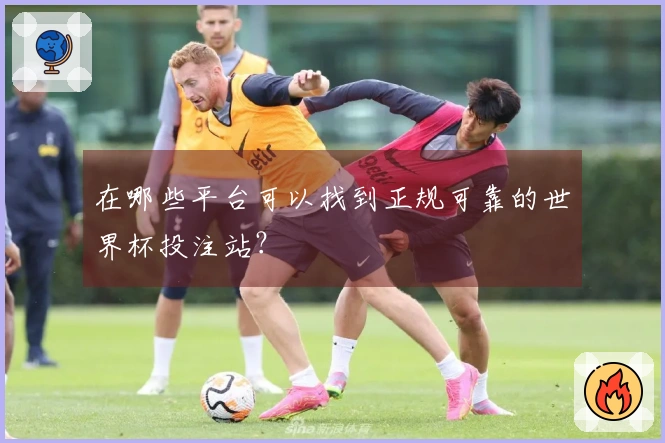 在哪些平台可以找到正规可靠的世界杯投注站？