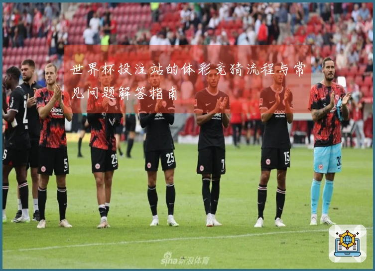 世界杯投注站的体彩竞猜流程与常见问题解答指南