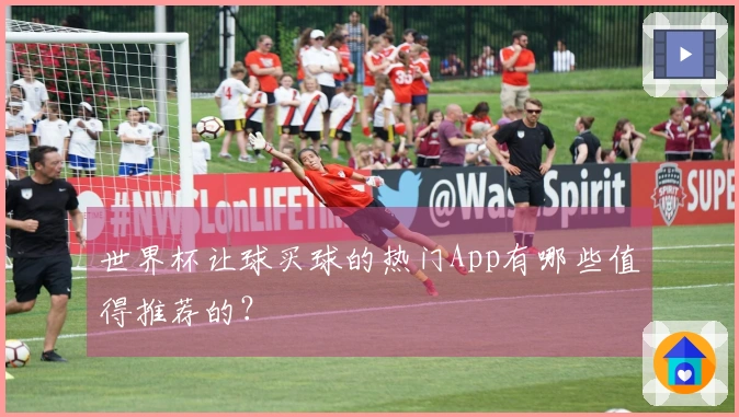 世界杯让球买球的热门App有哪些值得推荐的？