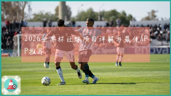 2026世界杯让球项目详解与最佳APP推荐