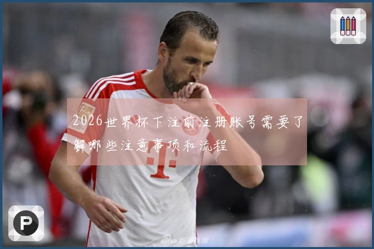 2026世界杯下注前注册账号需要了解哪些注意事项和流程