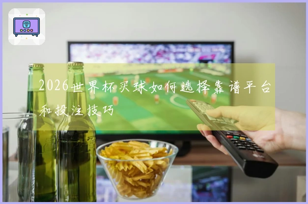 2026世界杯买球如何选择靠谱平台和投注技巧