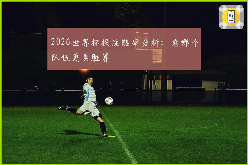 2026世界杯投注赔率分析：看哪个队伍更具胜算