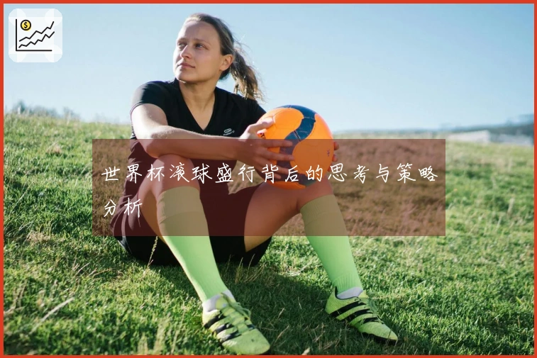 世界杯滚球盛行背后的思考与策略分析