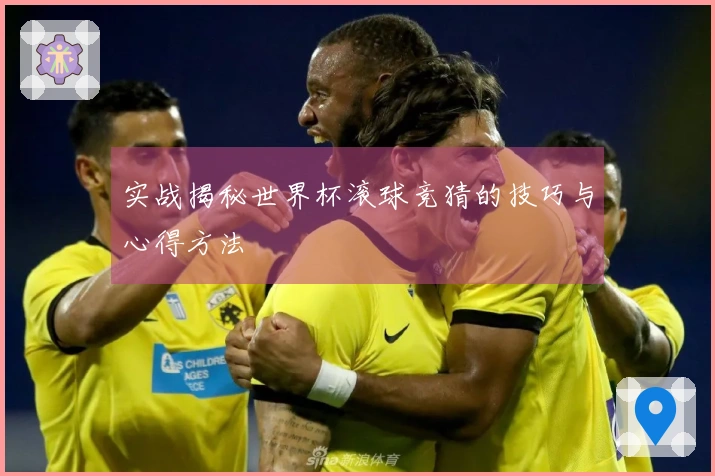 实战揭秘世界杯滚球竞猜的技巧与心得方法