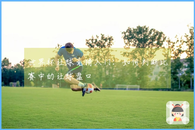 世界杯让球竞猜入门：如何判断比赛中的让球盘口