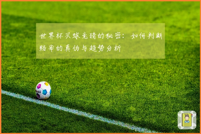 世界杯买球竞猜的秘密：如何判断赔率的真伪与趋势分析