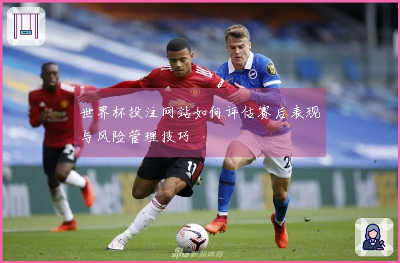 世界杯投注网站如何评估赛后表现与风险管理技巧