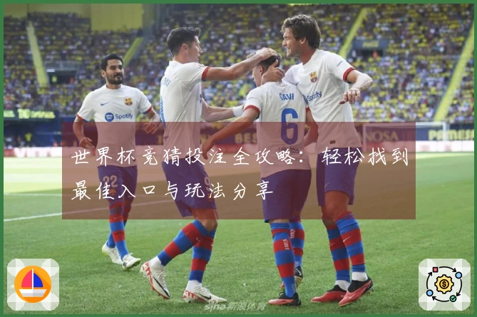 世界杯竞猜投注全攻略：轻松找到最佳入口与玩法分享