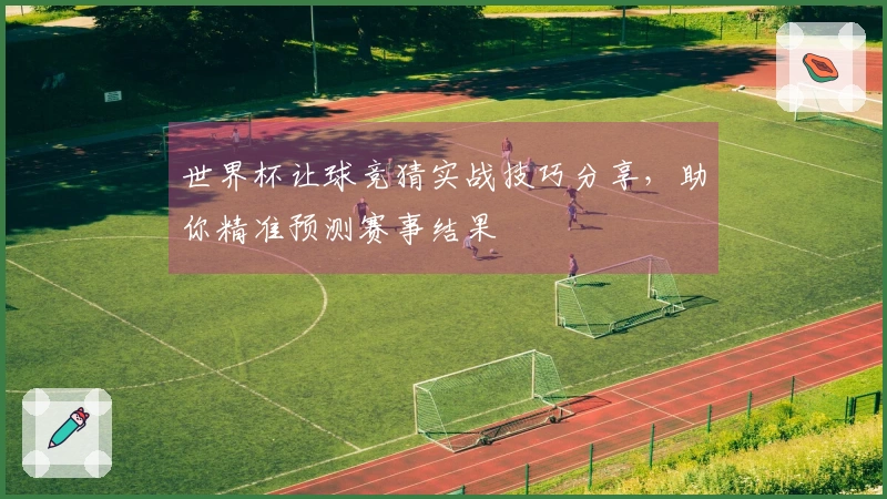 世界杯让球竞猜实战技巧分享，助你精准预测赛事结果