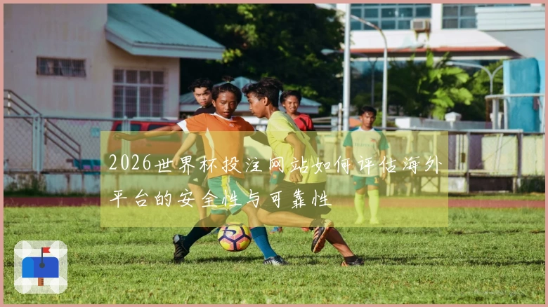 2026世界杯投注网站如何评估海外平台的安全性与可靠性