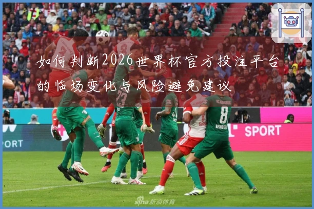 如何判断2026世界杯官方投注平台的临场变化与风险避免建议