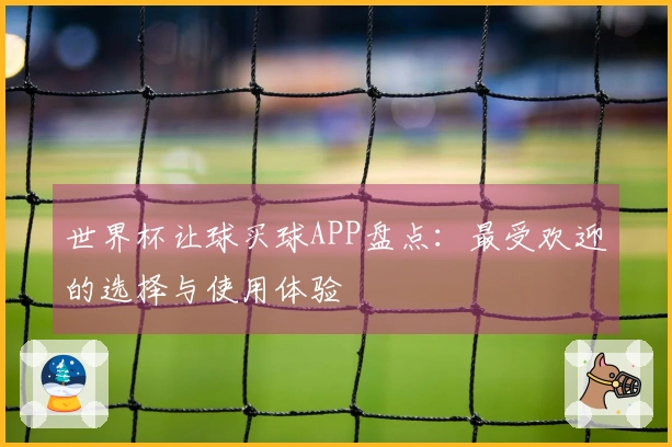 世界杯让球买球APP盘点:最受欢迎的选择与使用体验