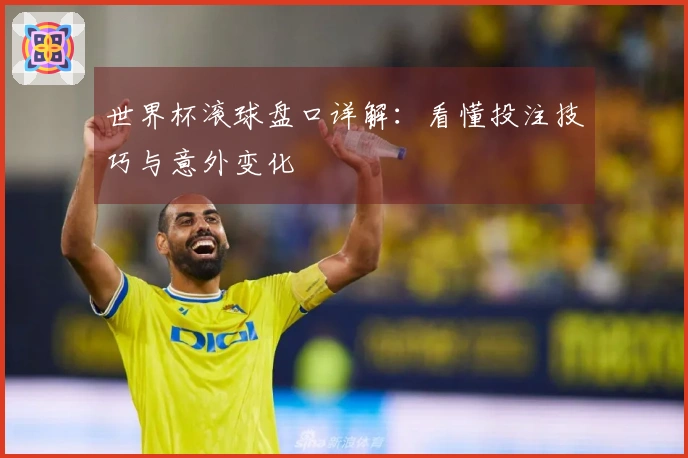 世界杯滚球盘口详解：看懂投注技巧与意外变化