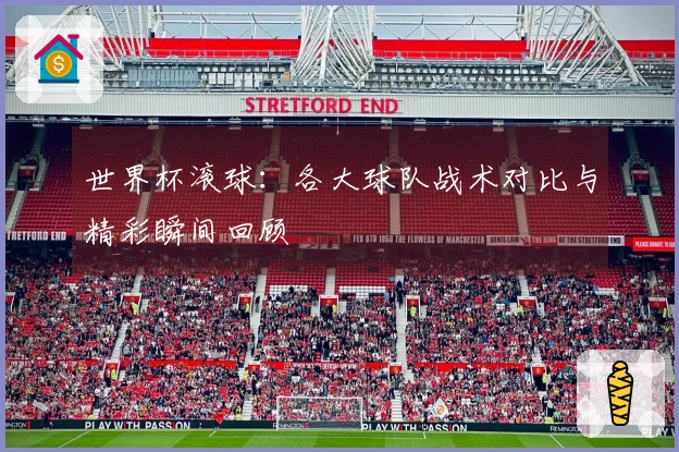 世界杯滚球：各大球队战术对比与精彩瞬间回顾