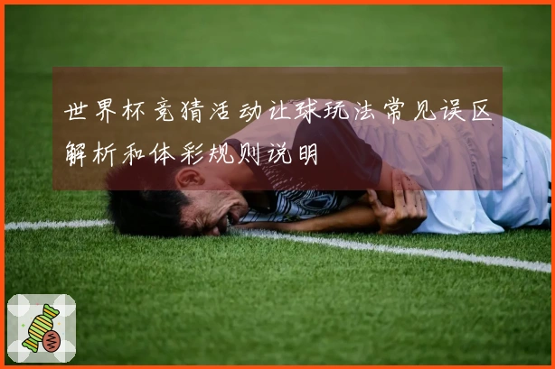 世界杯竞猜活动让球玩法常见误区解析和体彩规则说明