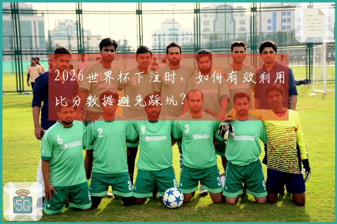 2026世界杯下注时，如何有效利用比分数据避免踩坑？